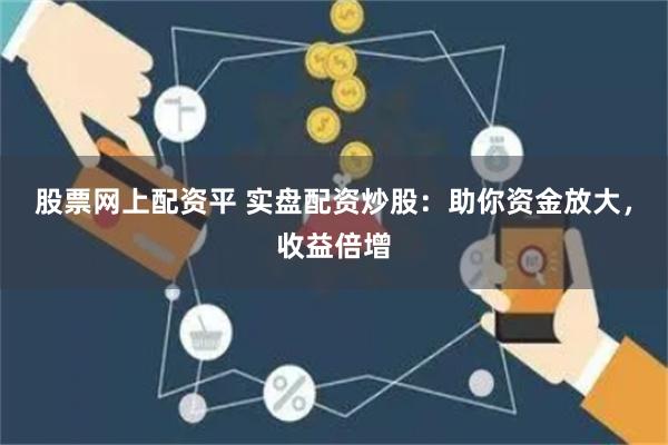 股票网上配资平 实盘配资炒股：助你资金放大，收益倍增