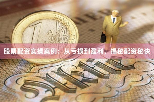 股票配资实操案例：从亏损到盈利，揭秘配资秘诀