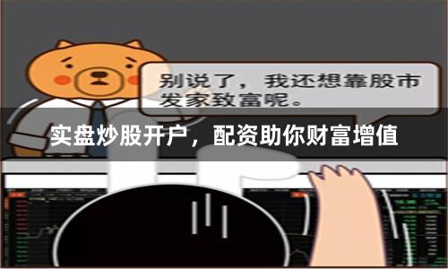 实盘炒股开户，配资助你财富增值