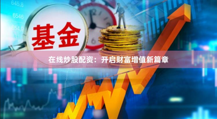 在线炒股配资：开启财富增值新篇章