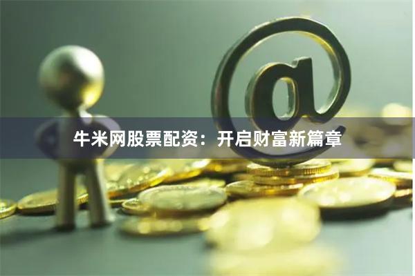 牛米网股票配资：开启财富新篇章