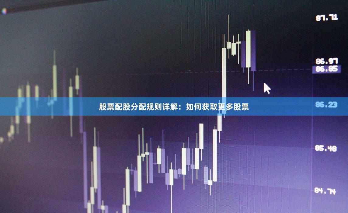 股票配股分配规则详解：如何获取更多股票