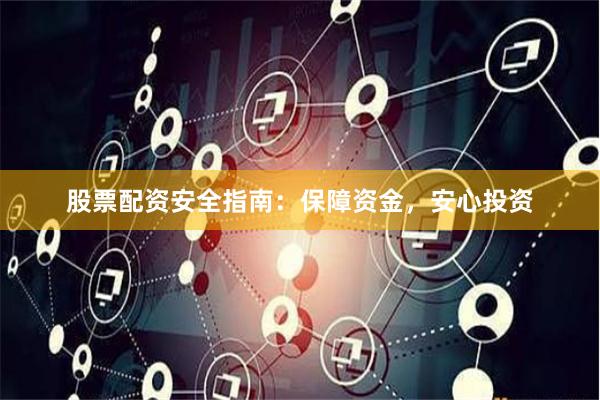 股票配资安全指南：保障资金，安心投资