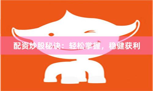 配资炒股秘诀：轻松掌握，稳健获利