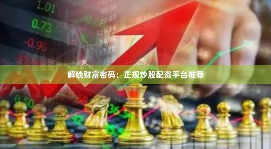解锁财富密码：正规炒股配资平台推荐