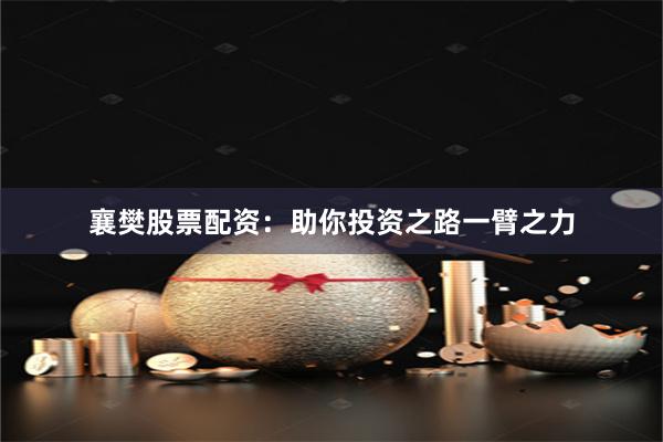 襄樊股票配资：助你投资之路一臂之力