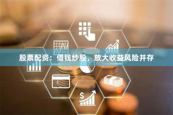 股票配资：借钱炒股，放大收益风险并存