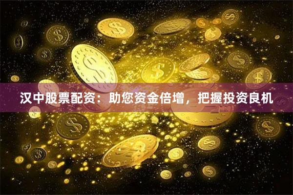 汉中股票配资：助您资金倍增，把握投资良机