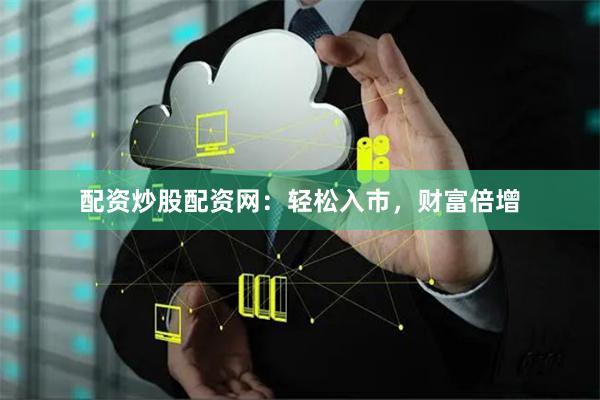 配资炒股配资网：轻松入市，财富倍增