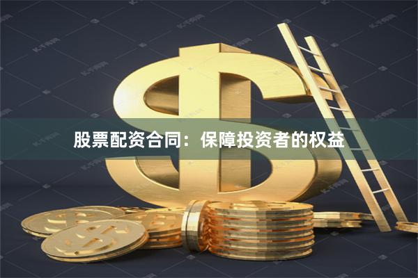 股票配资合同：保障投资者的权益