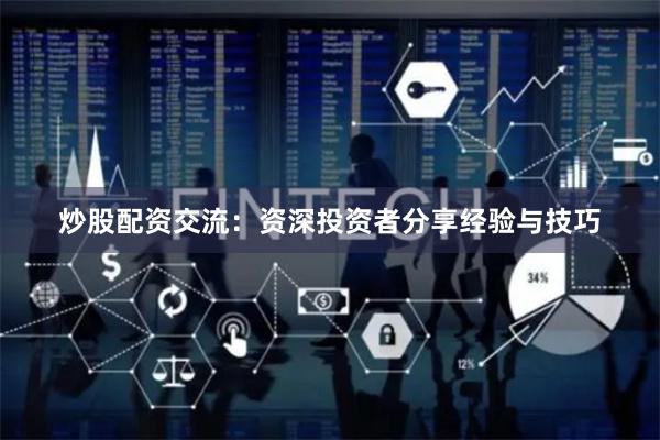炒股配资交流：资深投资者分享经验与技巧