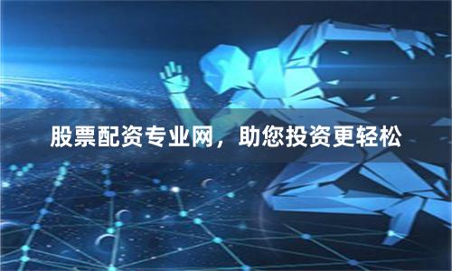 股票配资专业网，助您投资更轻松
