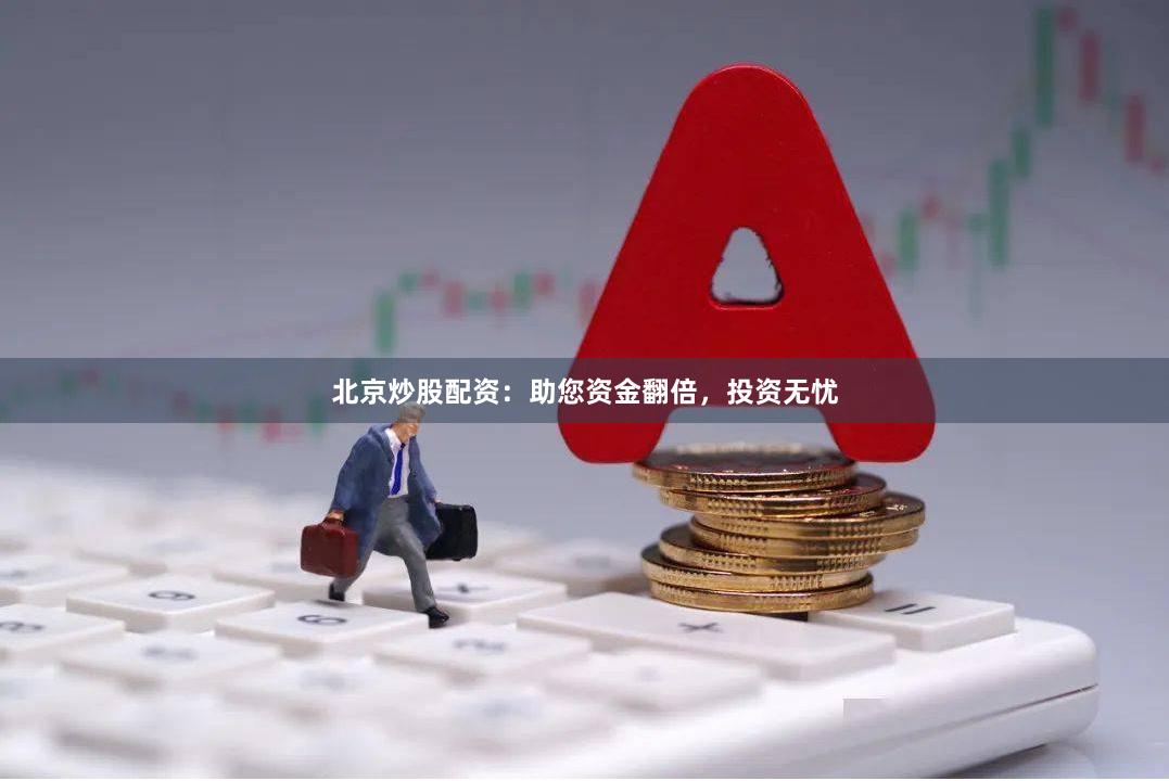 北京炒股配资：助您资金翻倍，投资无忧