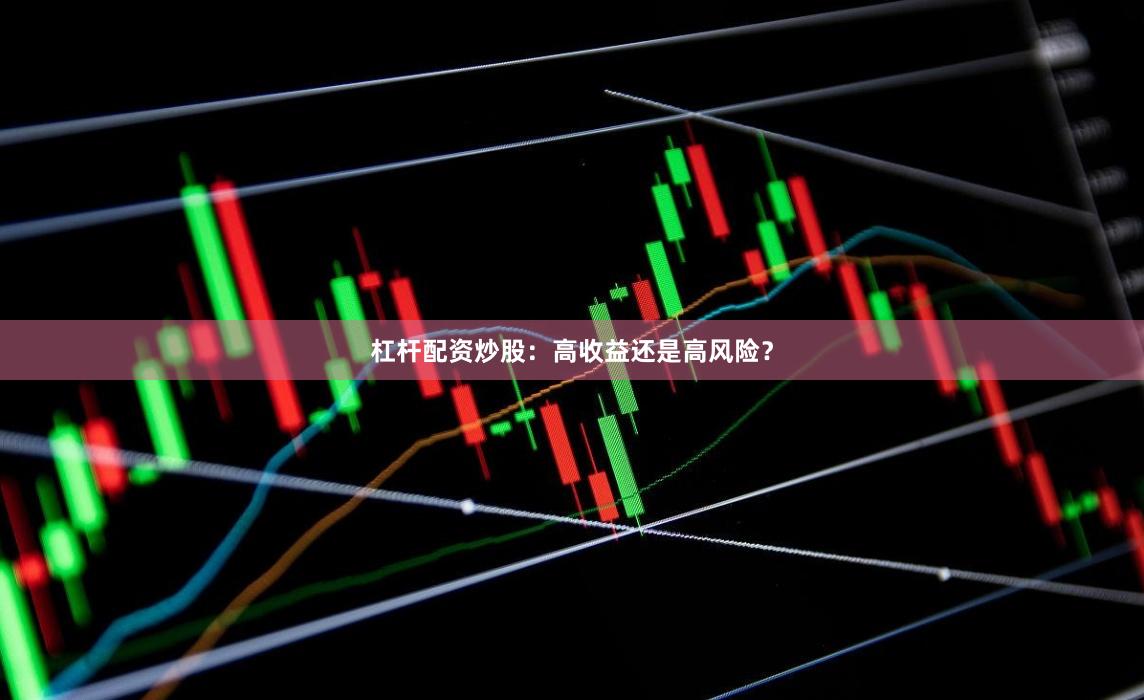 杠杆配资炒股：高收益还是高风险？