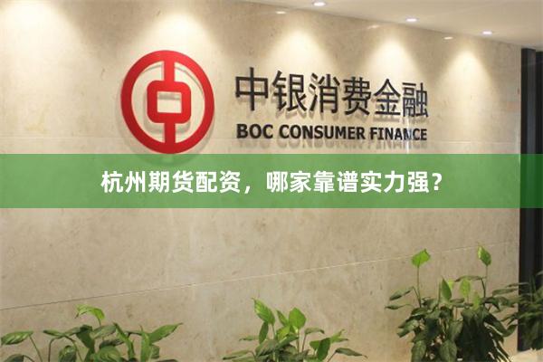 杭州期货配资，哪家靠谱实力强？
