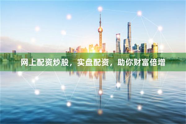 网上配资炒股，实盘配资，助你财富倍增