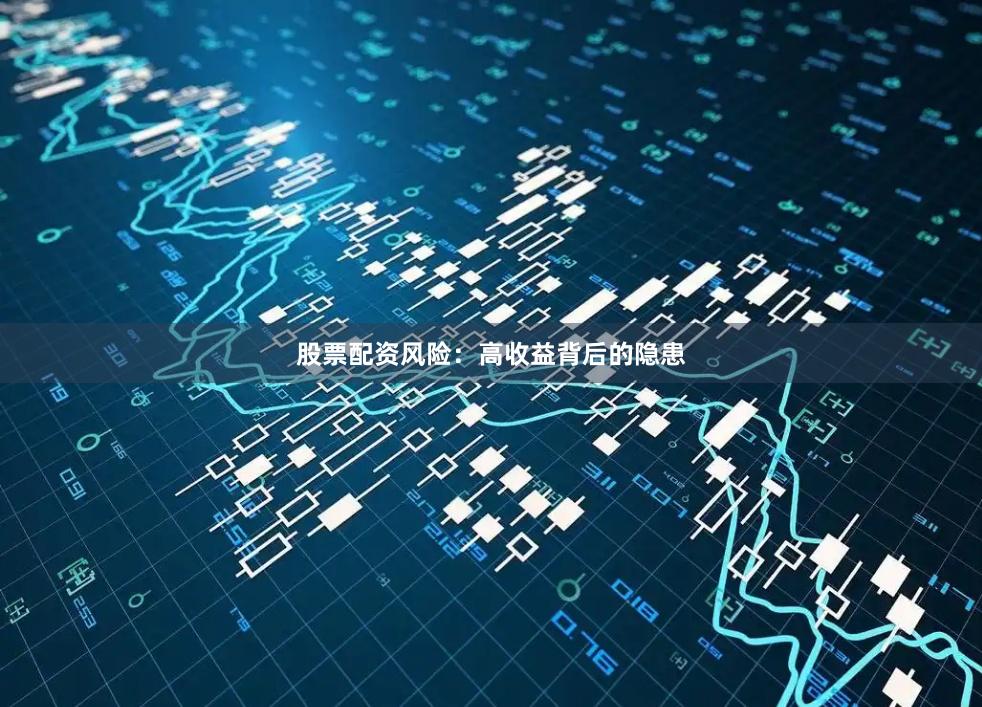 股票配资风险：高收益背后的隐患