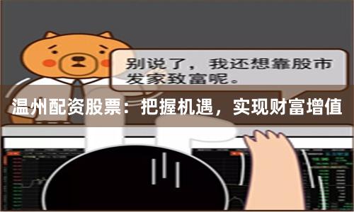温州配资股票：把握机遇，实现财富增值