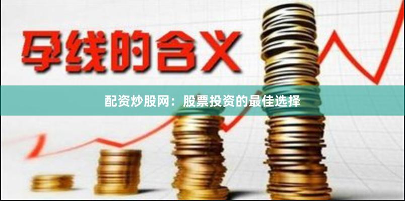 配资炒股网：股票投资的最佳选择