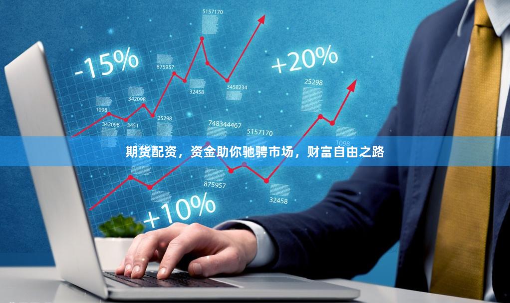 期货配资，资金助你驰骋市场，财富自由之路