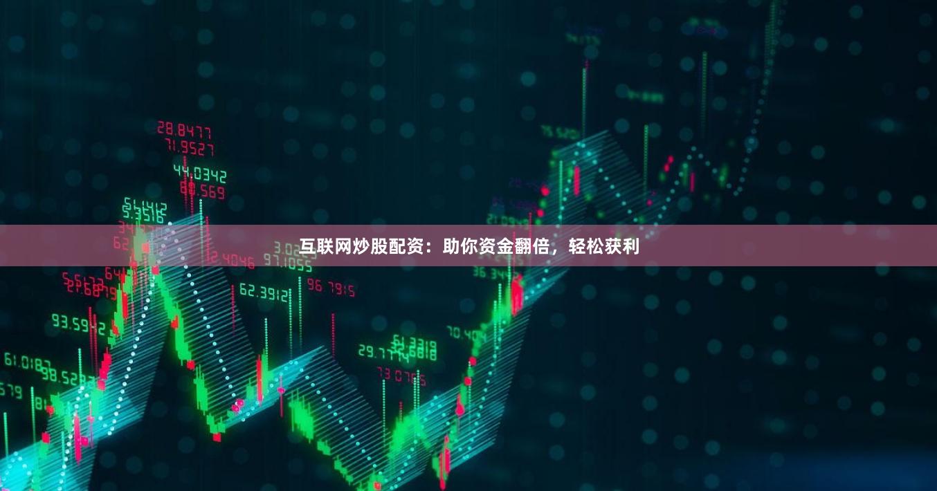 互联网炒股配资：助你资金翻倍，轻松获利