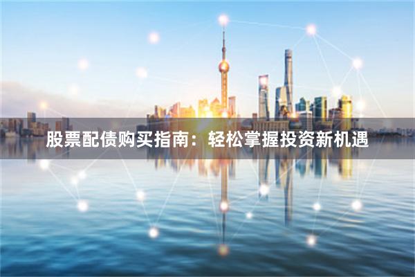 股票配债购买指南:轻松掌握投资新机遇