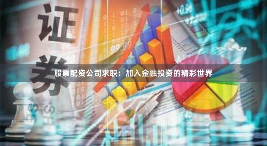 股票配资公司求职:加入金融投资的精彩世界
