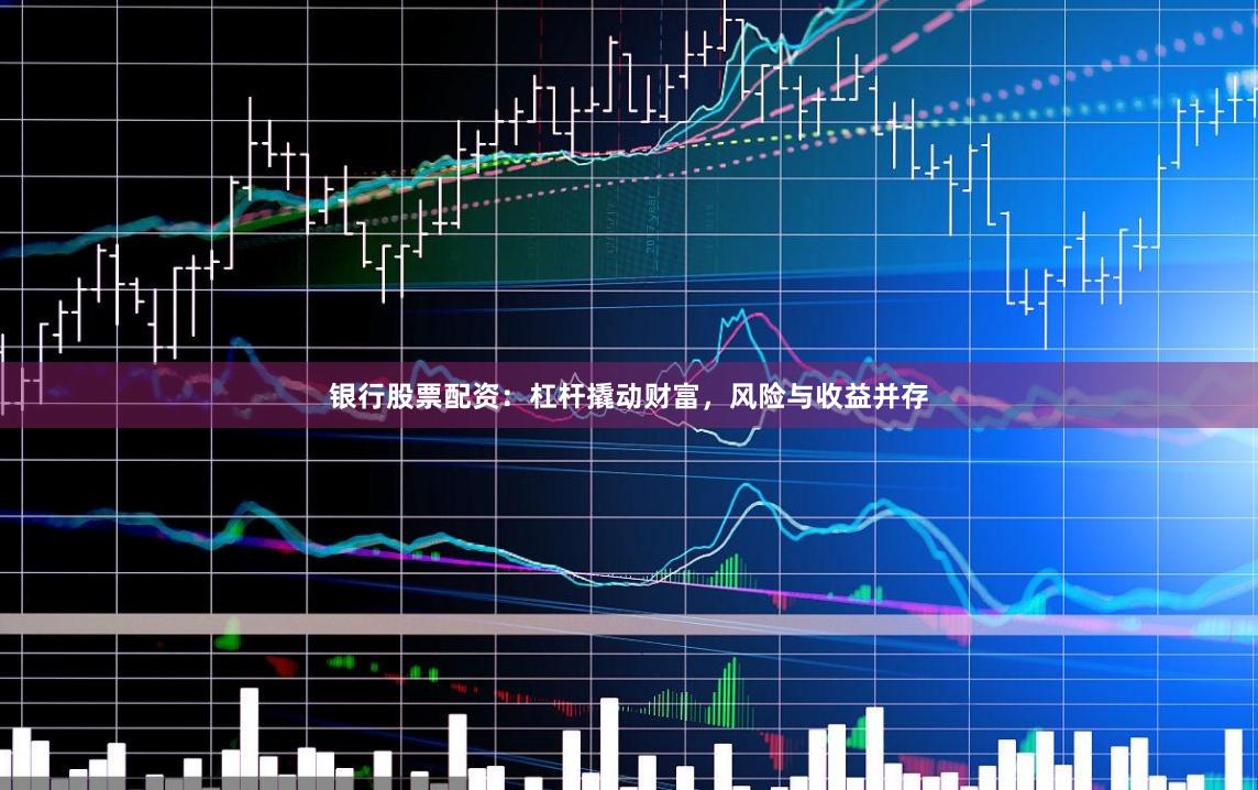 银行股票配资:杠杆撬动财富,风险与收益并存