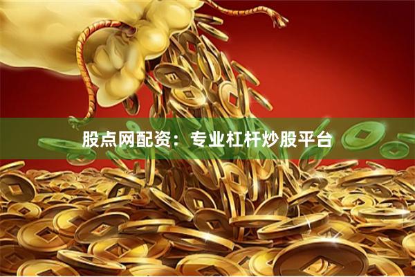 股点网配资：专业杠杆炒股平台