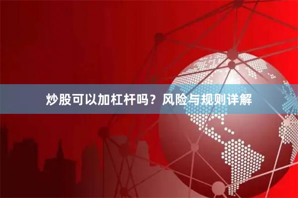 炒股可以加杠杆吗？风险与规则详解