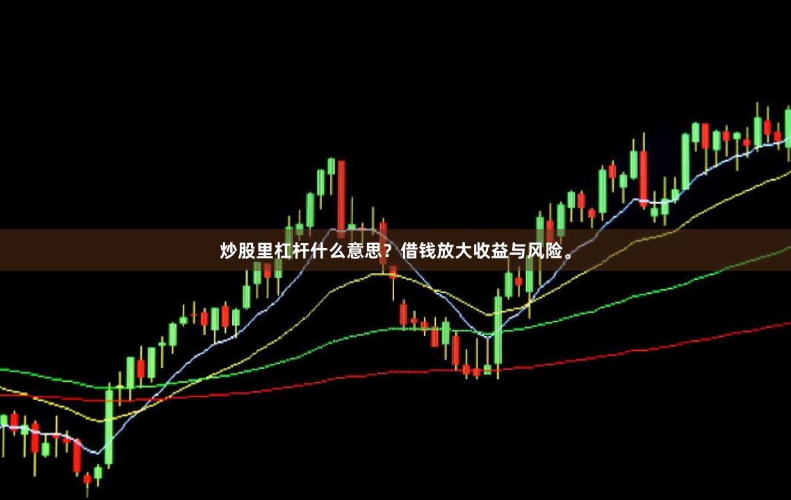 炒股里杠杆什么意思？借钱放大收益与风险。