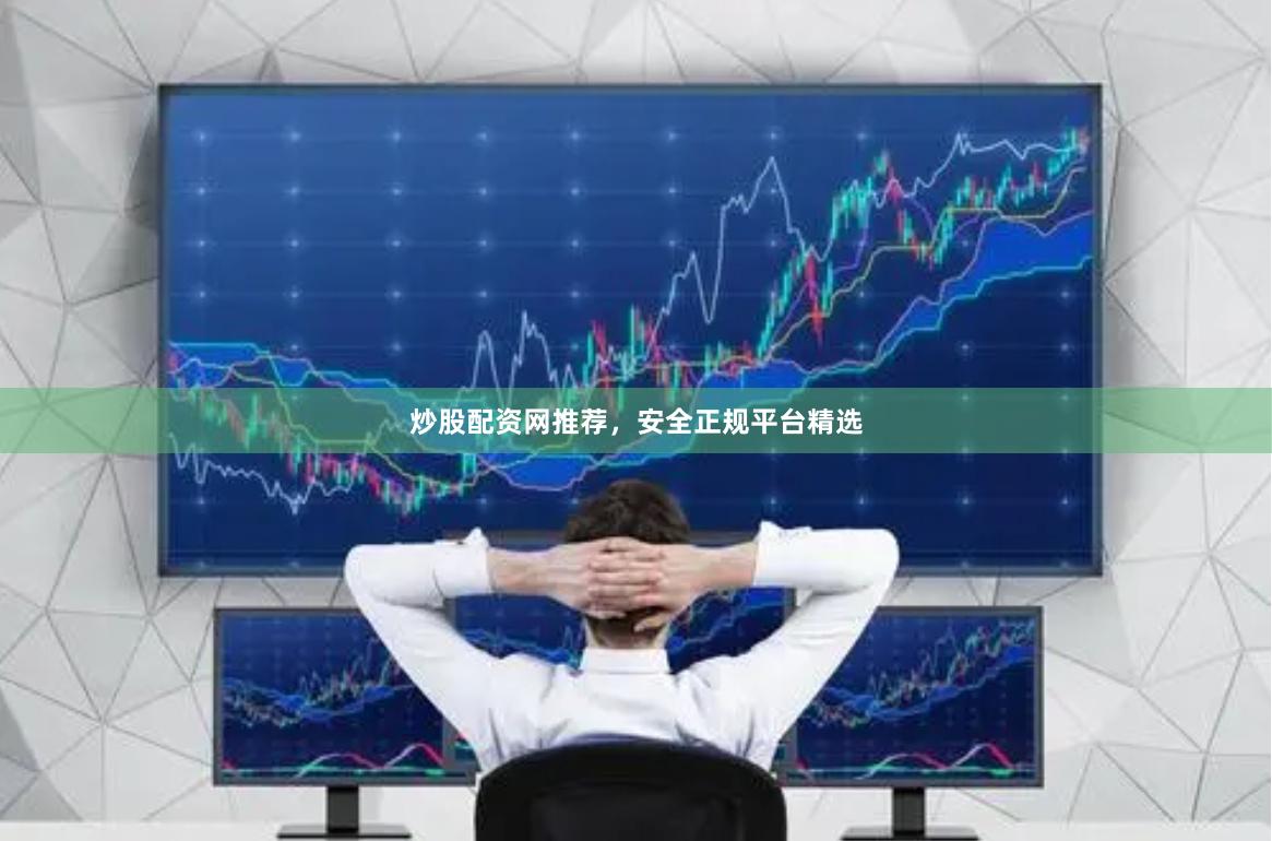 炒股配资网推荐，安全正规平台精选