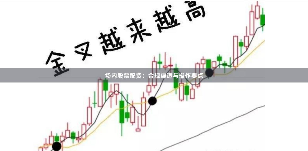 场内股票配资：合规渠道与操作要点