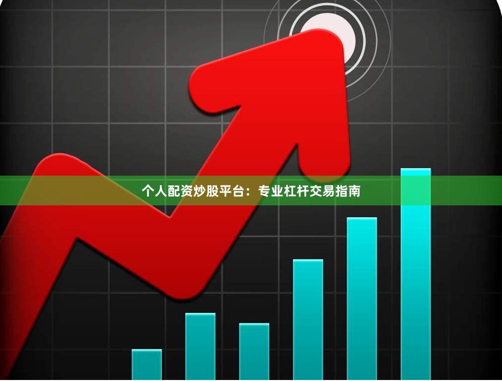 个人配资炒股平台：专业杠杆交易指南