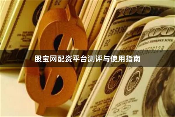 股宝网配资平台测评与使用指南