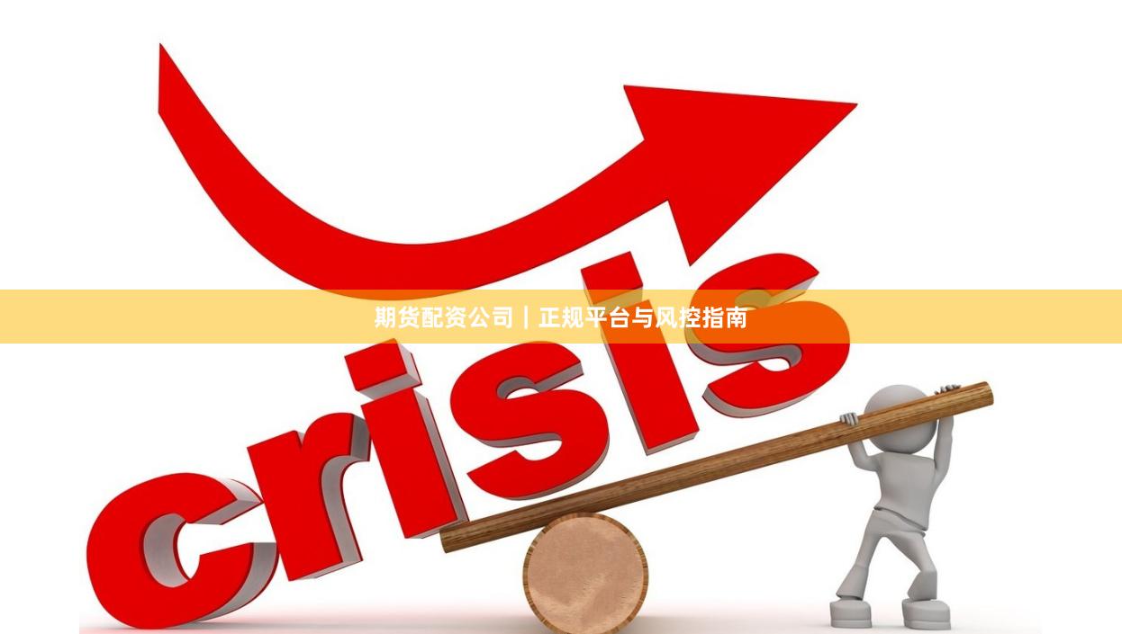 期货配资公司｜正规平台与风控指南