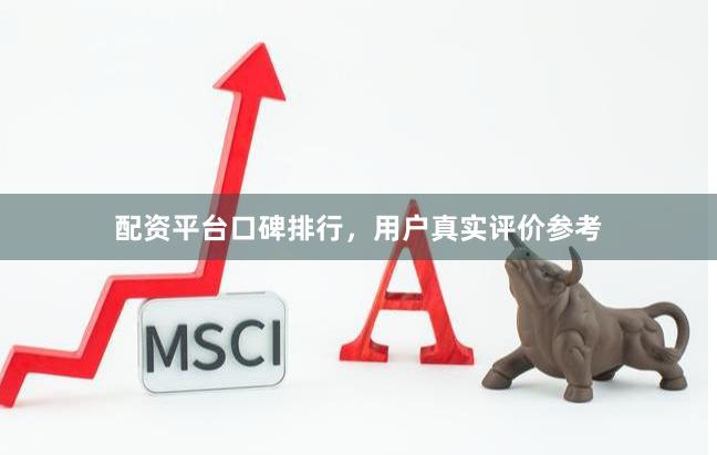 配资平台口碑排行，用户真实评价参考