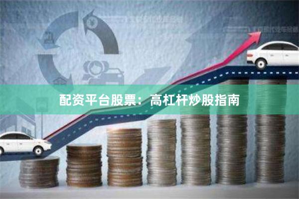 配资平台股票：高杠杆炒股指南