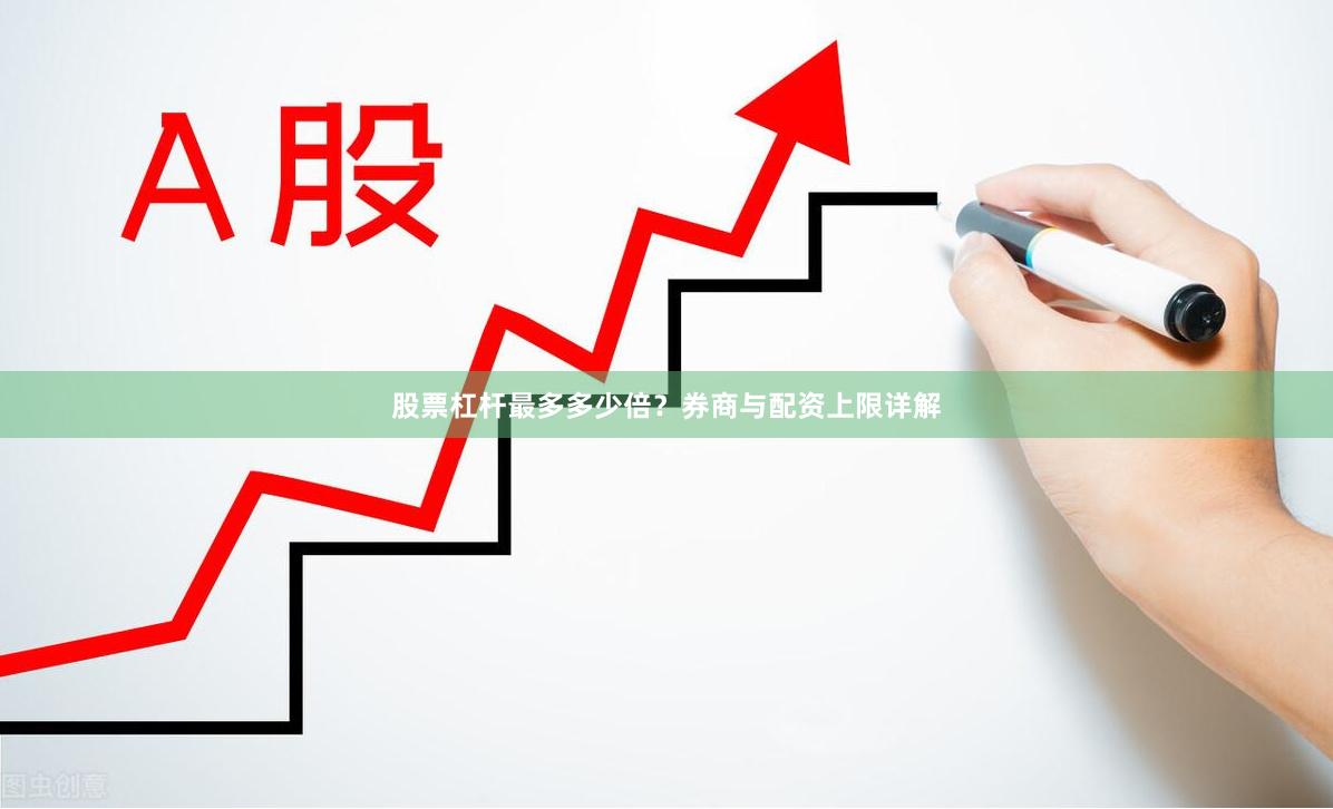 股票杠杆最多多少倍？券商与配资上限详解