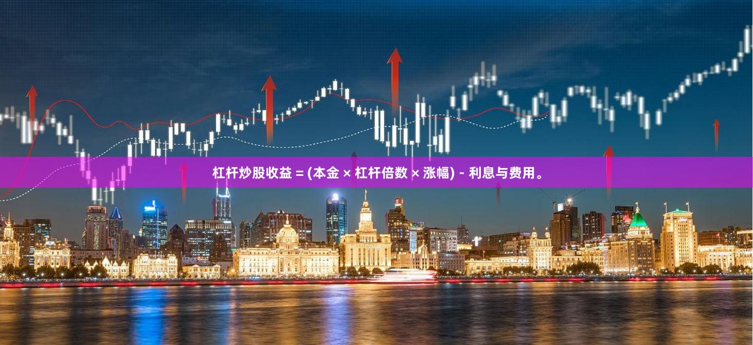 杠杆炒股收益 = (本金 × 杠杆倍数 × 涨幅) - 利息与费用。