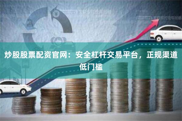 炒股股票配资官网：安全杠杆交易平台，正规渠道低门槛