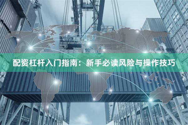 配资杠杆入门指南：新手必读风险与操作技巧