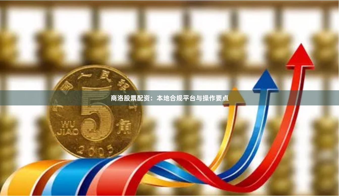 商洛股票配资：本地合规平台与操作要点