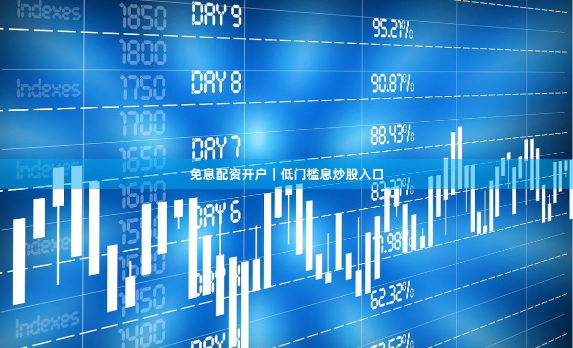 免息配资开户｜低门槛息炒股入口