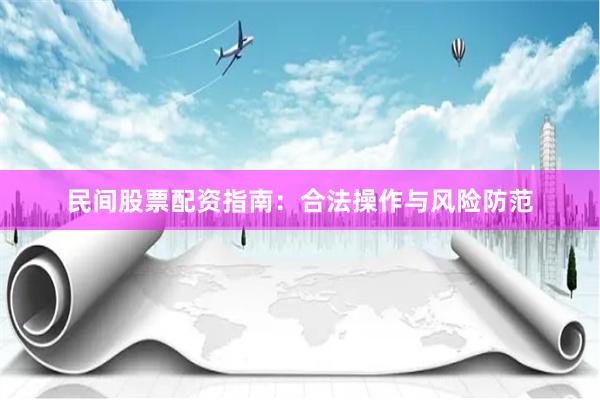 民间股票配资指南：合法操作与风险防范