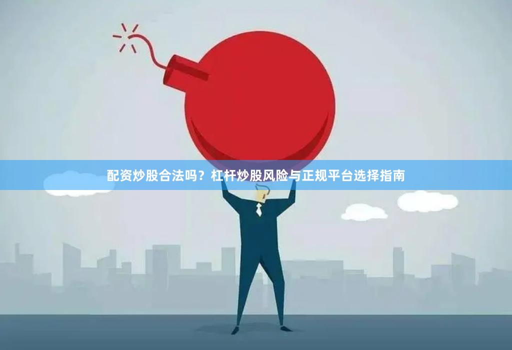 配资炒股合法吗？杠杆炒股风险与正规平台选择指南