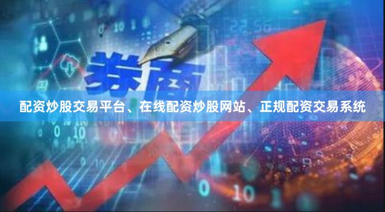 配资炒股交易平台、在线配资炒股网站、正规配资交易系统