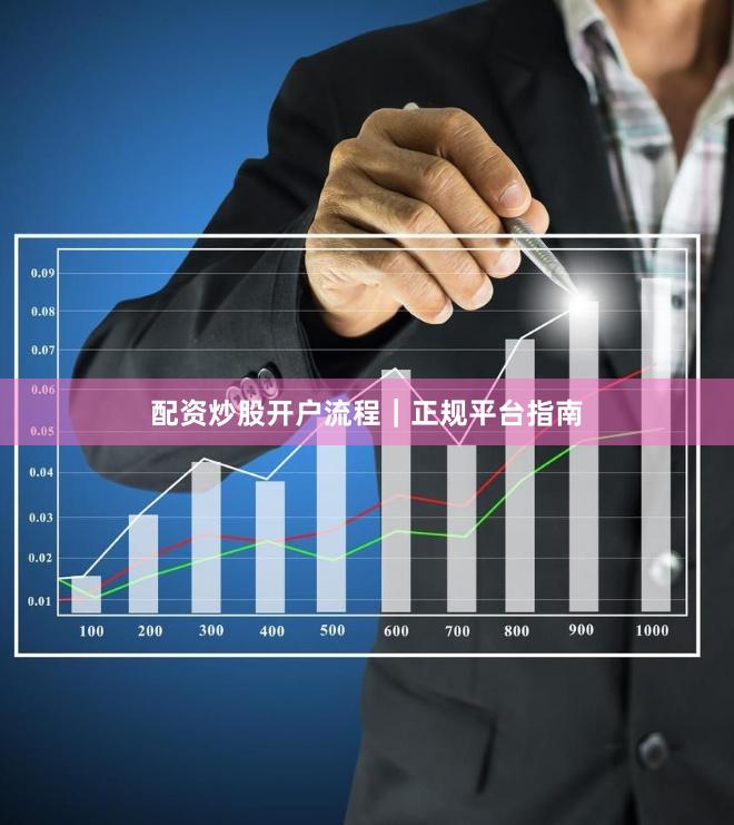 配资炒股开户流程｜正规平台指南