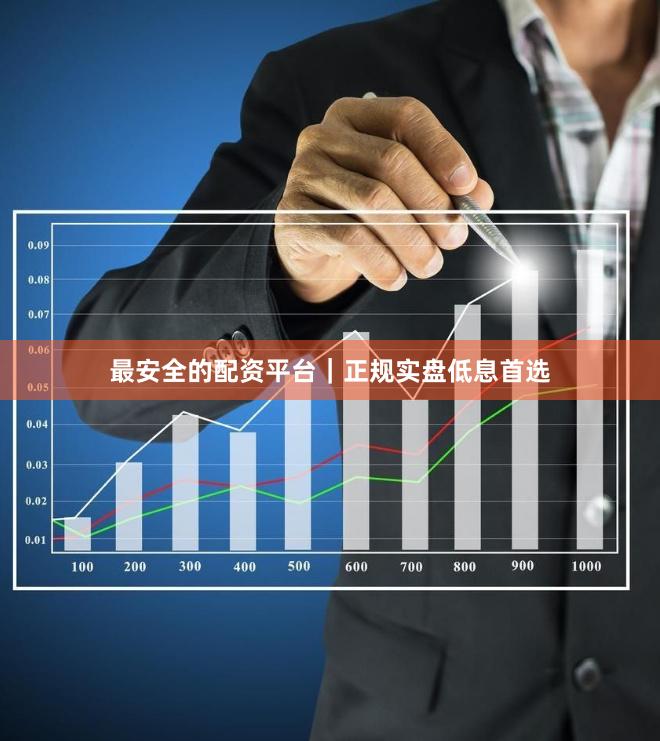 最安全的配资平台｜正规实盘低息首选