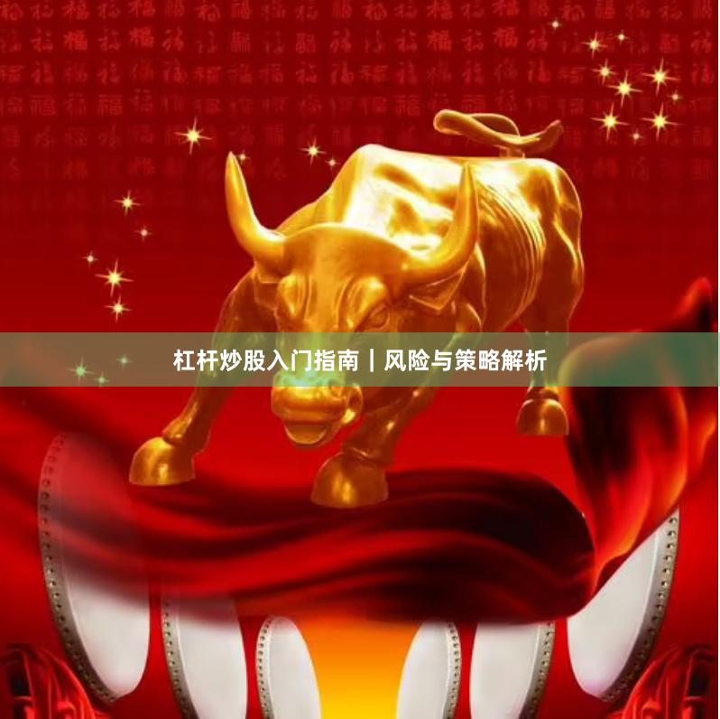 杠杆炒股入门指南｜风险与策略解析
